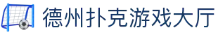 德州扑克游戏大厅_德州扑克游戏平台_《权威官网电脑版》